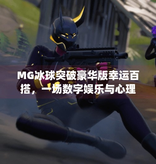 MG冰球突破豪华版幸运百搭，一场数字娱乐与心理博弈的完美融合,mg冰球突破豪华版幸运百搭