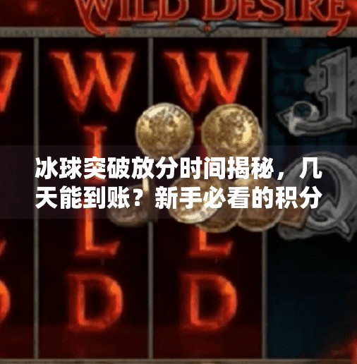冰球突破放分时间揭秘，几天能到账？新手必看的积分释放指南！冰球突破一般在几天放分