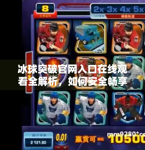 冰球突破官网入口在线观看全解析，如何安全畅享赛事直播？冰球突破官方网站入口在线观看