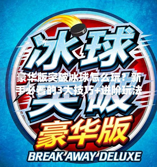 豪华版突破冰球怎么玩？新手必看的3大技巧+进阶玩法全解析！豪华版突破冰球怎么玩的