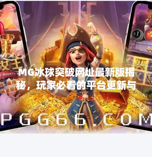 MG冰球突破网址最新版揭秘，玩家必看的平台更新与安全指南！mg冰球突破网址最新版是什么