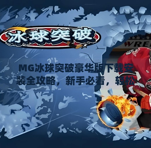MG冰球突破豪华版下载安装全攻略，新手必看，轻松上手赢大奖！mg冰球突破豪华版下载安装