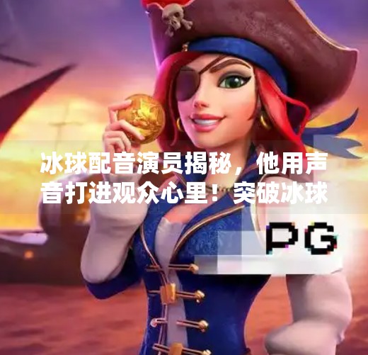冰球配音演员揭秘，他用声音打进观众心里！突破冰球配音演员是谁啊