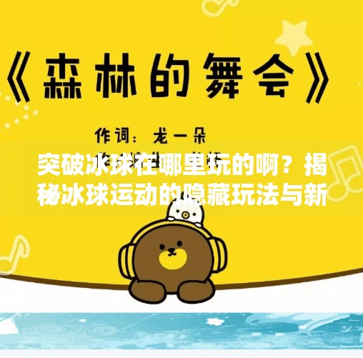 突破冰球在哪里玩的啊？揭秘冰球运动的隐藏玩法与新手入门指南！突破冰球在哪里玩的啊视频