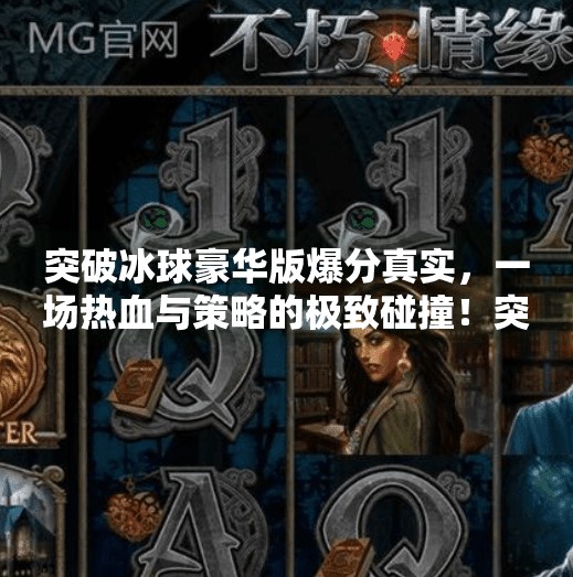 突破冰球豪华版爆分真实，一场热血与策略的极致碰撞！突破冰球豪华版爆分真实
