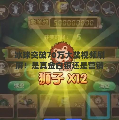 冰球突破70万大奖视频刷屏！是真金白银还是营销陷阱？揭秘背后真相,mg冰球突破70万大奖视频