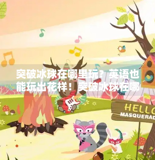 突破冰球在哪里玩？英语也能玩出花样！突破冰球在哪里玩的啊英语