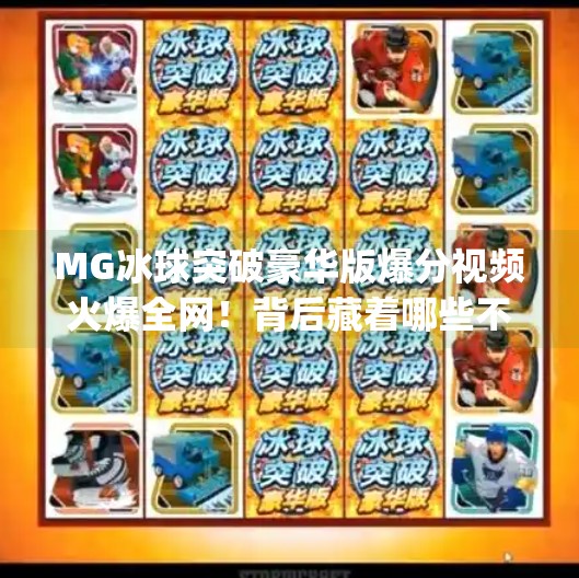 MG冰球突破豪华版爆分视频火爆全网！背后藏着哪些不为人知的玄机？mg冰球突破豪华版爆分视频