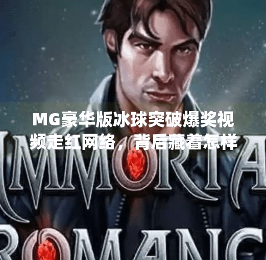 MG豪华版冰球突破爆奖视频走红网络，背后藏着怎样的游戏逻辑与心理陷阱？mg豪华版冰球突破爆奖视频