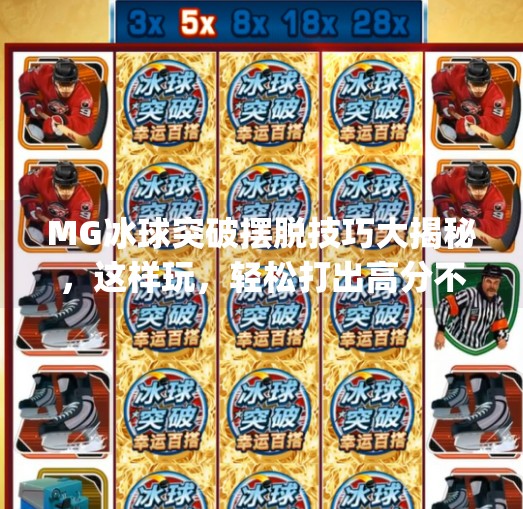 MG冰球突破摆脱技巧大揭秘，这样玩，轻松打出高分不是梦！mg冰球突破摆脱怎样玩容易出高分
