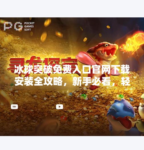 冰球突破免费入口官网下载安装全攻略，新手必看，轻松玩转这款热门游戏！冰球突破免费入口官网下载安装