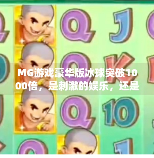 MG游戏豪华版冰球突破1000倍，是刺激的娱乐，还是陷阱？揭秘背后的真实体验！mg游戏豪华版冰球突破1000倍