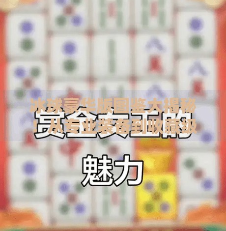 冰球豪华版图鉴大揭秘！从专业装备到收藏级珍品，一文看懂顶级冰球的硬核美学,突破冰球豪华版图片大全