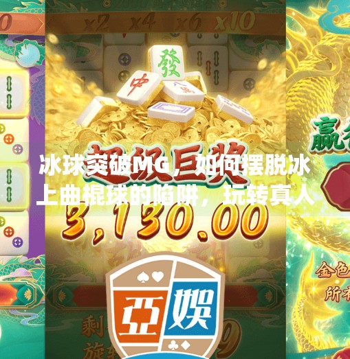 冰球突破MG，如何摆脱冰上曲棍球的陷阱，玩转真人在线竞技新体验？冰球突破mg摆脱冰上曲棍球的攻略