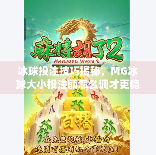 冰球投注技巧揭秘，MG冰球大小投注额怎么调才更稳？新手必看避坑指南！mg冰球突破投注大小投注额调多少