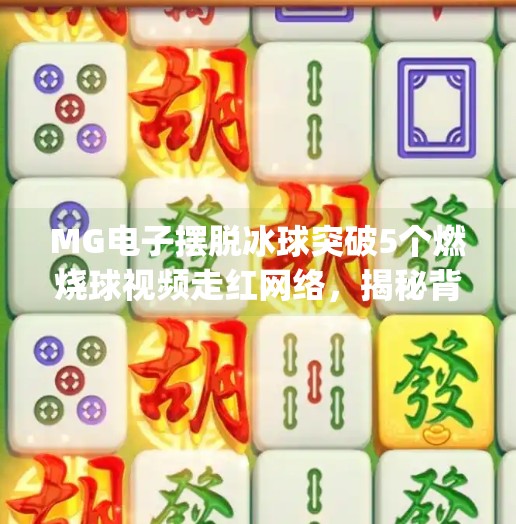 MG电子摆脱冰球突破5个燃烧球视频走红网络，揭秘背后的技术与心理博弈！mg电子摆脱冰球突破5个燃烧球视频