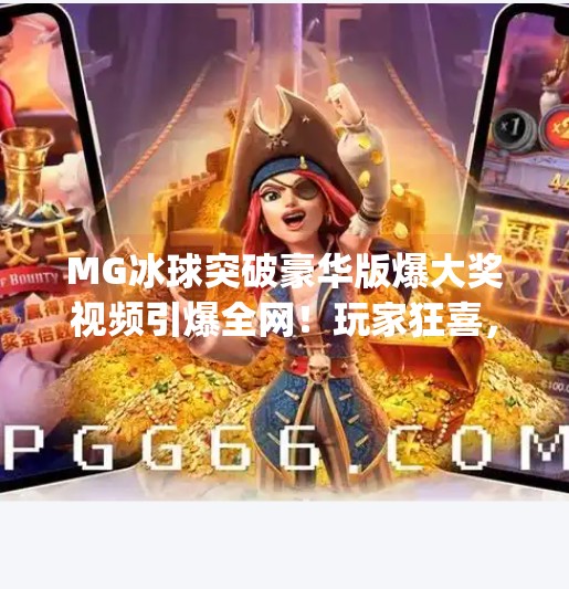 MG冰球突破豪华版爆大奖视频引爆全网！玩家狂喜，这波操作太爽了！mg摆脱冰球突破豪华版爆大奖视频