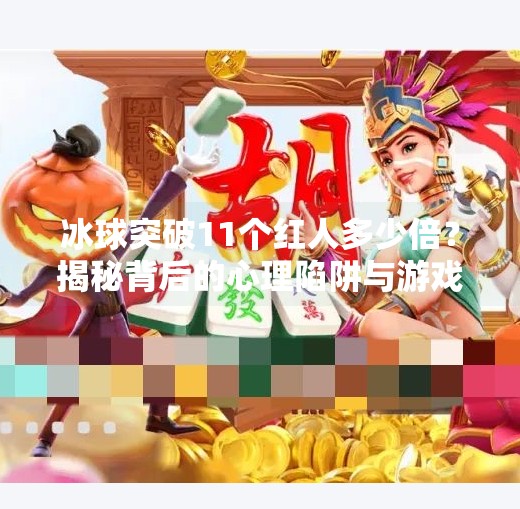 冰球突破11个红人多少倍？揭秘背后的心理陷阱与游戏机制！冰球突破11个红人多少倍啊