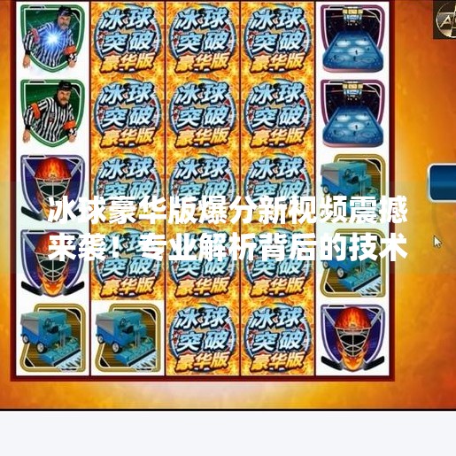 冰球豪华版爆分新视频震撼来袭！专业解析背后的技术奥秘与玩家狂喜瞬间,突破冰球豪华版爆分最新视频