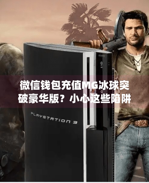 微信钱包充值MG冰球突破豪华版？小心这些陷阱，别让钱包变空！mg冰球突破豪华版充值微信钱包