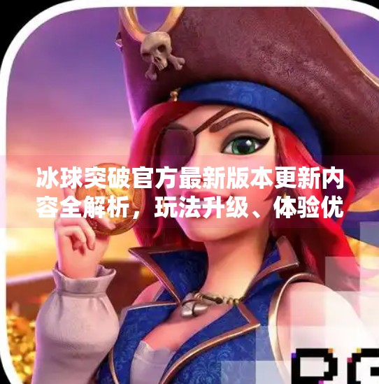 冰球突破官方最新版本更新内容全解析，玩法升级、体验优化，玩家直呼真香！冰球突破官方最新版本更新内容