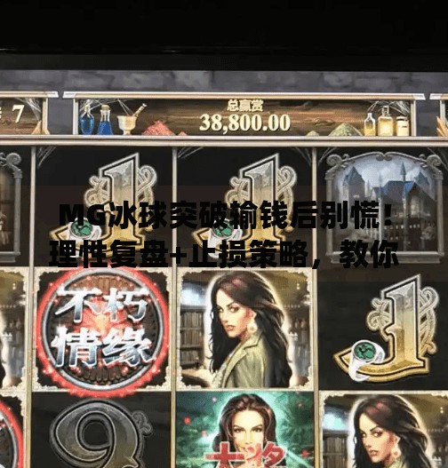 MG冰球突破输钱后别慌！理性复盘+止损策略，教你从坑里爬出来,mg冰球突破输了好多钱怎么办
