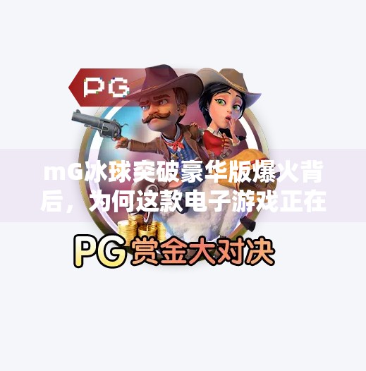 mG冰球突破豪华版爆火背后，为何这款电子游戏正在重新定义休闲娱乐的边界？新电子游戏mG冰球突破豪华版