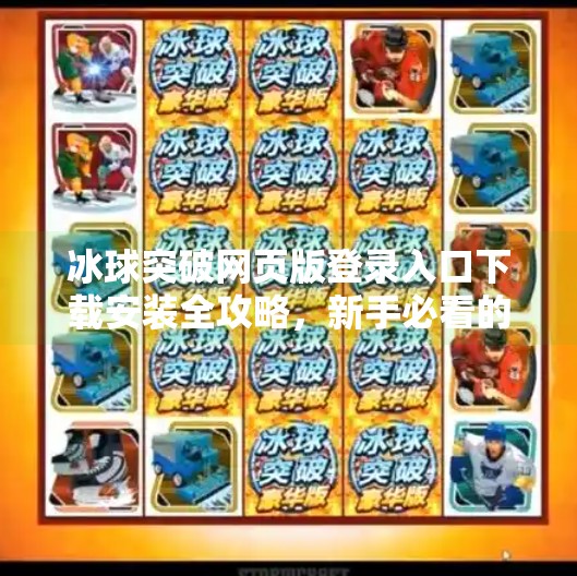 冰球突破网页版登录入口下载安装全攻略，新手必看的便捷玩法指南,冰球突破网页版登录入口下载安装