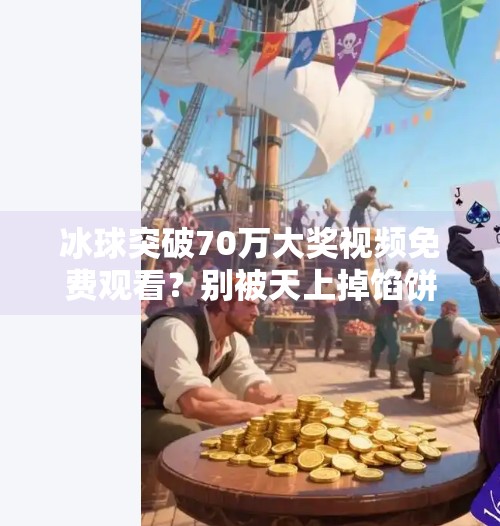 冰球突破70万大奖视频免费观看？别被天上掉馅饼骗了！冰球突破70万大奖视频免费观看