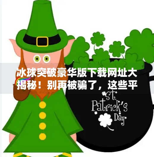 冰球突破豪华版下载网址大揭秘！别再被骗了，这些平台才靠谱！冰球突破豪华版下载网址是多少啊