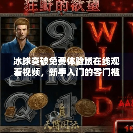 冰球突破免费体验版在线观看视频，新手入门的零门槛利器？冰球突破免费体验版在线观看视频