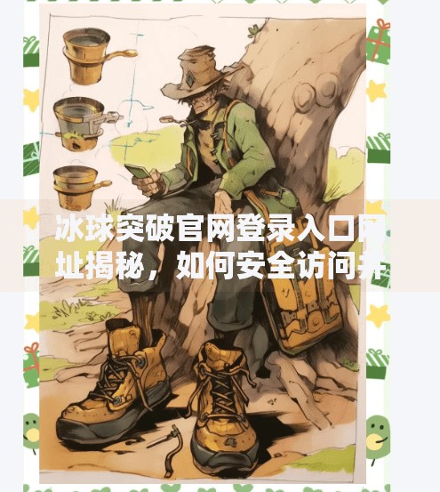 冰球突破官网登录入口网址揭秘，如何安全访问并避免钓鱼陷阱？冰球突破官网登录入口网址是什么