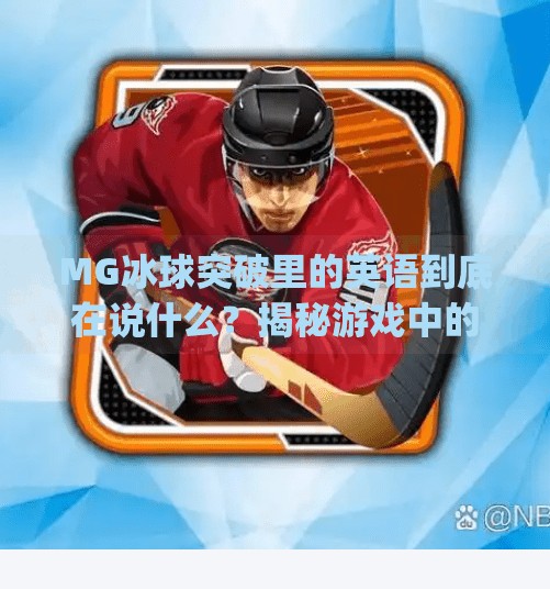 MG冰球突破里的英语到底在说什么？揭秘游戏中的隐藏语言！mg冰球突破里出现的英语是啥意思