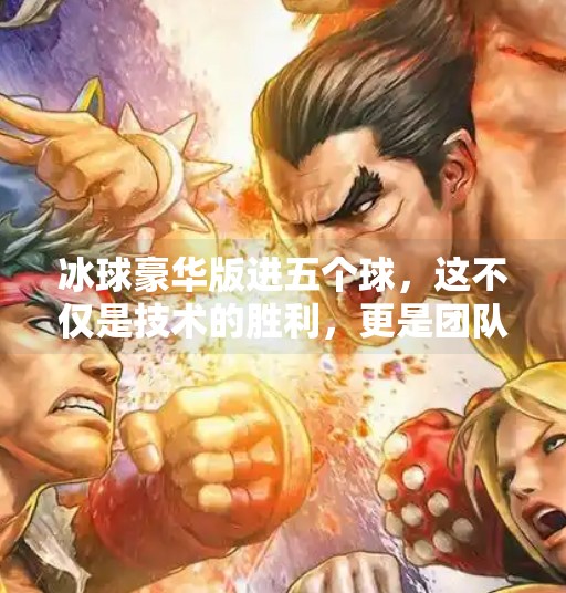 冰球豪华版进五个球，这不仅是技术的胜利，更是团队与意志的史诗！突破冰球豪华版进五个球