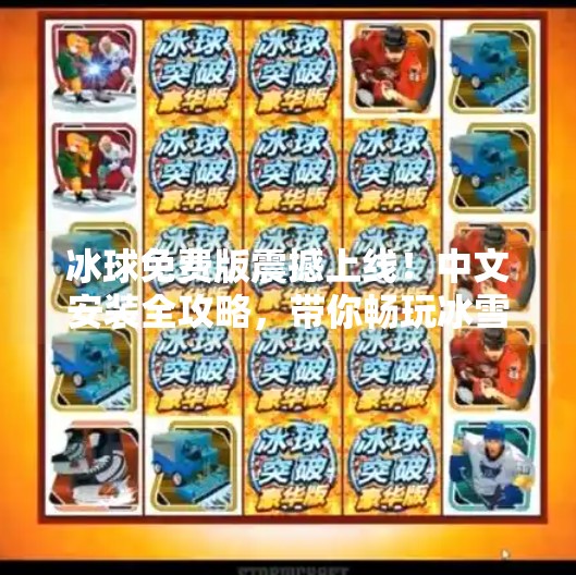 冰球免费版震撼上线！中文安装全攻略，带你畅玩冰雪激情！最新突破冰球免费版下载安装中文