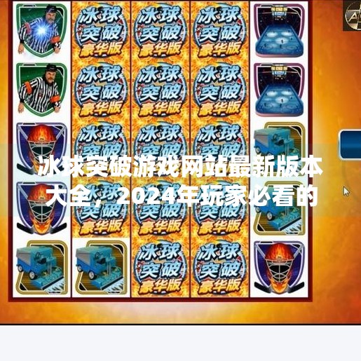 冰球突破游戏网站最新版本大全，2024年玩家必看的玩法升级与平台推荐！冰球突破游戏网站最新版本大全