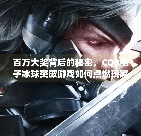百万大奖背后的秘密，CQ9电子冰球突破游戏如何点燃玩家热情？cq9电子冰球突破游戏中的百万大奖