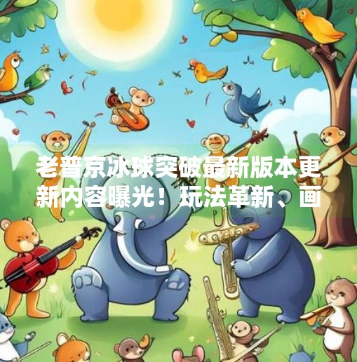 老普京冰球突破最新版本更新内容曝光！玩法革新、画质升级，玩家直呼太上头！老普京冰球突破最新版本更新内容