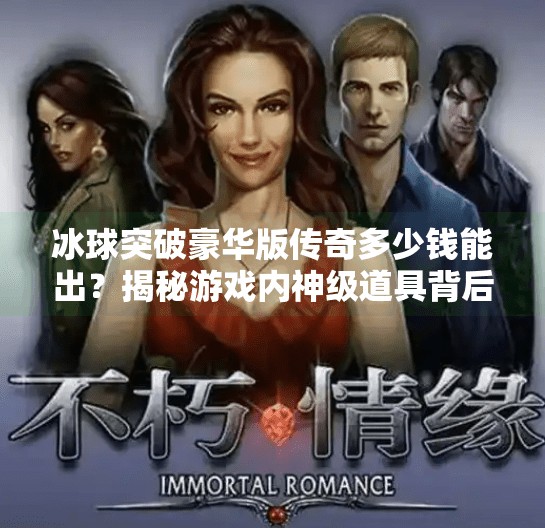 冰球突破豪华版传奇多少钱能出？揭秘游戏内神级道具背后的真相！冰球突破豪华版传奇多少钱能出