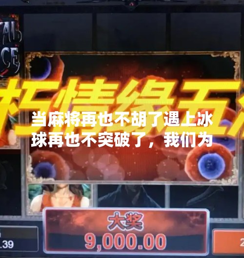 当麻将再也不胡了遇上冰球再也不突破了，我们为何开始怀念那些曾经的不可能？麻将再也不胡了冰球再也不突破了