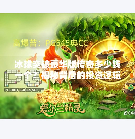冰球突破豪华版传奇多少钱一个？揭秘背后的投资逻辑与玩家真相,冰球突破豪华版传奇多少钱一个