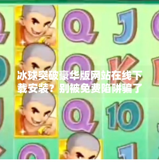 冰球突破豪华版网站在线下载安装？别被免费陷阱骗了！这可能是你手机的隐形杀手,冰球突破豪华版网站在线下载安装