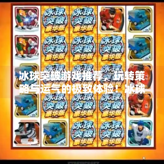 冰球突破游戏推荐,玩转策略与运气的极致体验!冰球突破游戏推荐