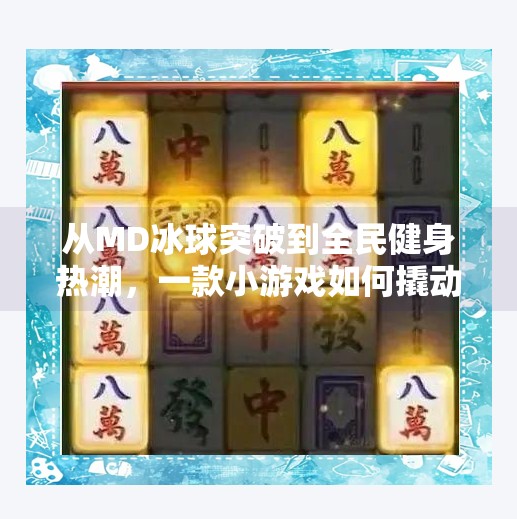 从MD冰球突破到全民健身热潮，一款小游戏如何撬动亿万用户的健康觉醒？md冰球突破游