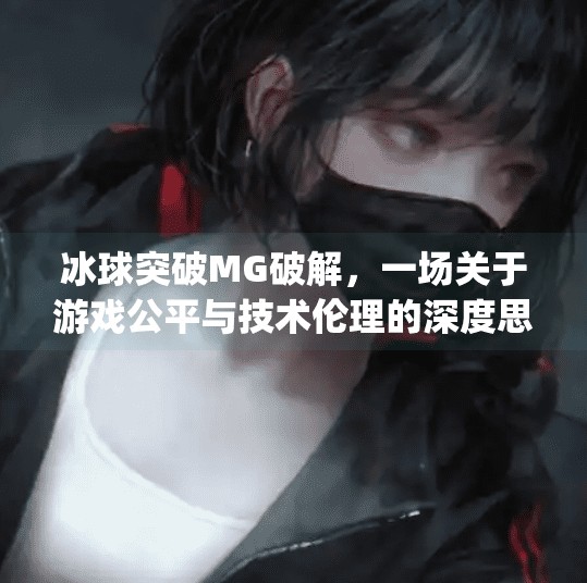 冰球突破MG破解，一场关于游戏公平与技术伦理的深度思考,冰球突破mg破解