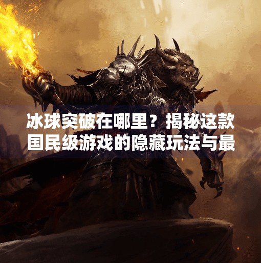 冰球突破在哪里？揭秘这款国民级游戏的隐藏玩法与最新版本动态！冰球突破在哪里