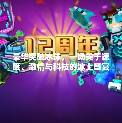 豪华突破冰球,一场关于速度、激情与科技的冰上盛宴,豪华突破冰球