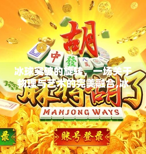 冰球突破的旋转,一场关于物理与艺术的完美融合,冰球突破的旋转