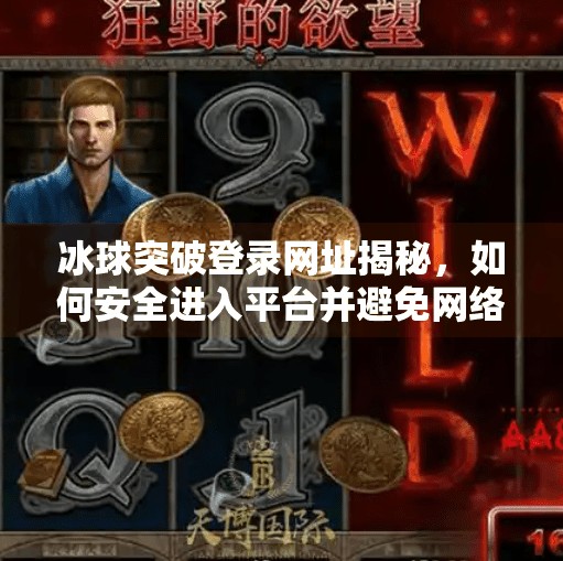 冰球突破登录网址揭秘,如何安全进入平台并避免网络陷阱?冰球突破登录网址