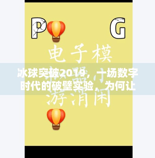 冰球突破2019,一场数字时代的破壁实验,为何让无数人重新思考游戏与人生?2019冰球突破网站